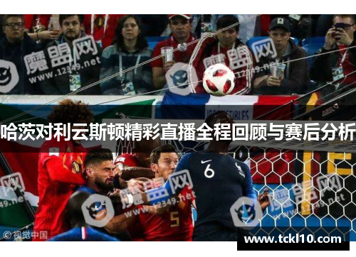 哈茨对利云斯顿精彩直播全程回顾与赛后分析