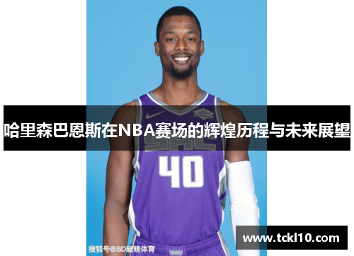 哈里森巴恩斯在NBA赛场的辉煌历程与未来展望