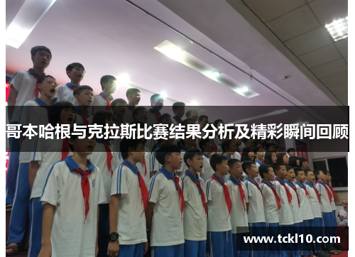 哥本哈根与克拉斯比赛结果分析及精彩瞬间回顾