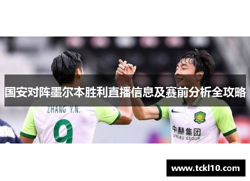 国安对阵墨尔本胜利直播信息及赛前分析全攻略