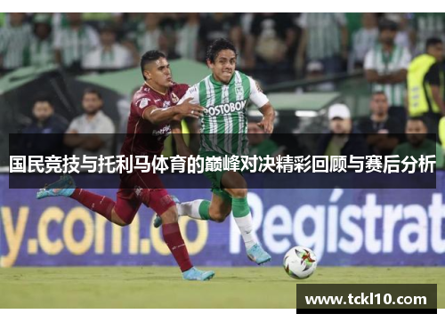 国民竞技与托利马体育的巅峰对决精彩回顾与赛后分析