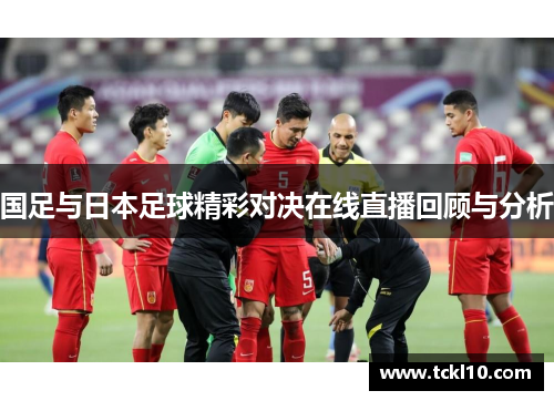 国足与日本足球精彩对决在线直播回顾与分析