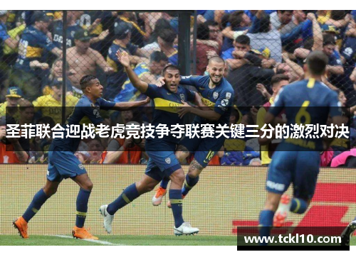 圣菲联合迎战老虎竞技争夺联赛关键三分的激烈对决