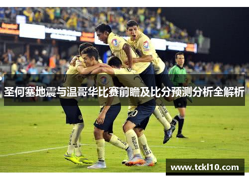 圣何塞地震与温哥华比赛前瞻及比分预测分析全解析