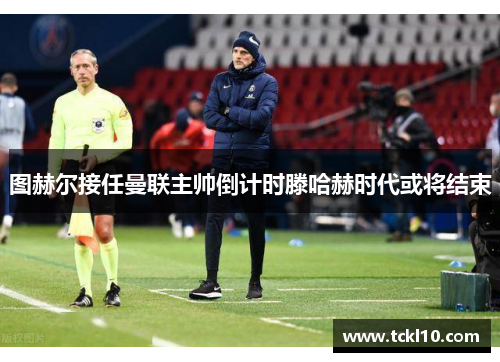 图赫尔接任曼联主帅倒计时滕哈赫时代或将结束