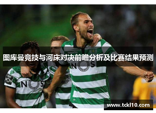 图库曼竞技与河床对决前瞻分析及比赛结果预测