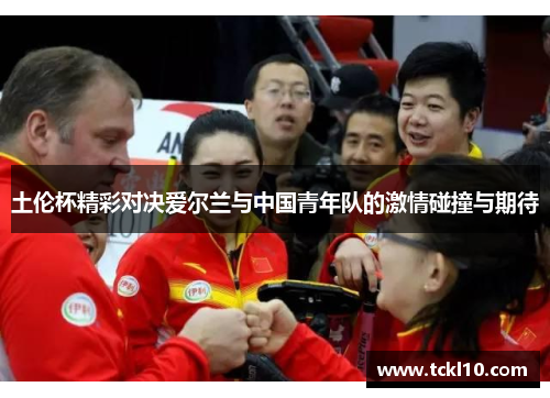 土伦杯精彩对决爱尔兰与中国青年队的激情碰撞与期待