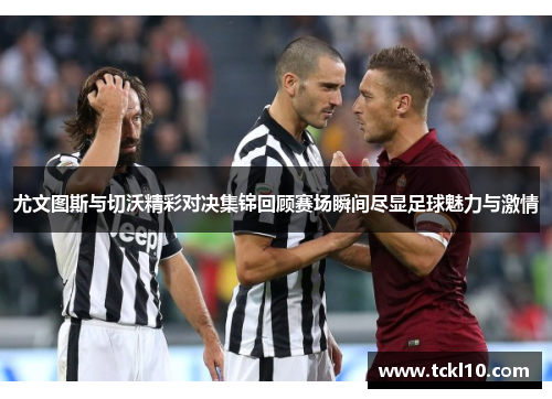 尤文图斯与切沃精彩对决集锦回顾赛场瞬间尽显足球魅力与激情