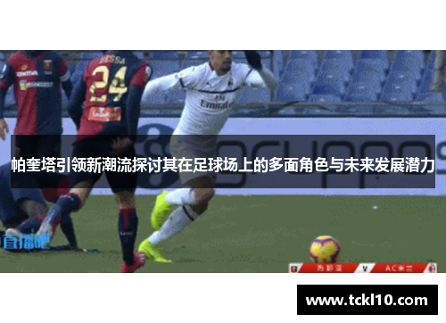 帕奎塔引领新潮流探讨其在足球场上的多面角色与未来发展潜力