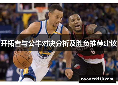 开拓者与公牛对决分析及胜负推荐建议