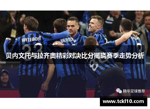 贝内文托与拉齐奥精彩对决比分揭晓赛季走势分析
