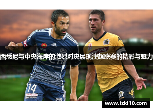 西悉尼与中央海岸的激烈对决展现澳超联赛的精彩与魅力