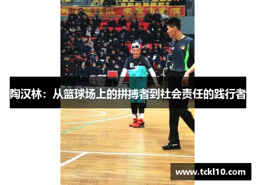 陶汉林：从篮球场上的拼搏者到社会责任的践行者