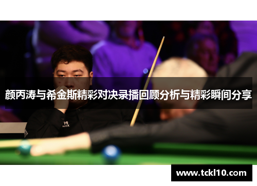 颜丙涛与希金斯精彩对决录播回顾分析与精彩瞬间分享