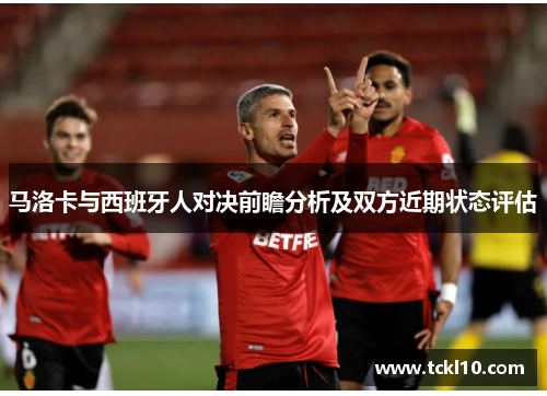 马洛卡与西班牙人对决前瞻分析及双方近期状态评估