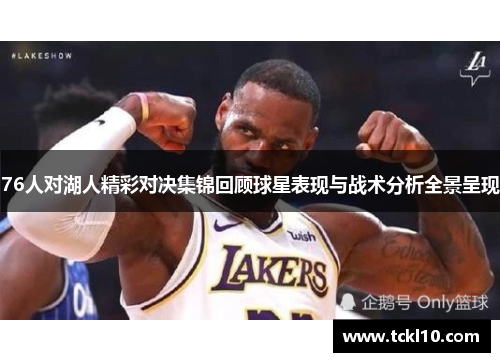 76人对湖人精彩对决集锦回顾球星表现与战术分析全景呈现