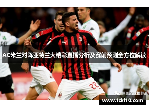 AC米兰对阵亚特兰大精彩直播分析及赛前预测全方位解读