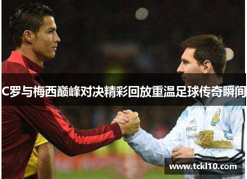 C罗与梅西巅峰对决精彩回放重温足球传奇瞬间