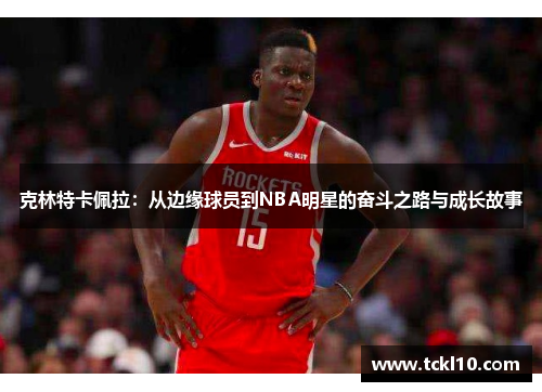 克林特卡佩拉：从边缘球员到NBA明星的奋斗之路与成长故事