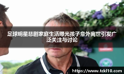 足球明星悲剧家庭生活曝光孩子意外离世引发广泛关注与讨论